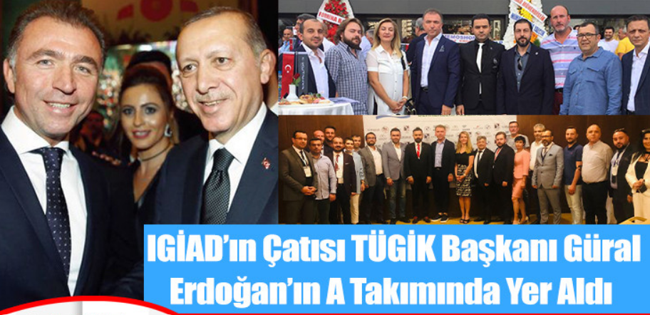 IGİAD’ın Çatısı TÜGİK Başkanı Güral Erdoğan’ın A Takımında Yer Aldı